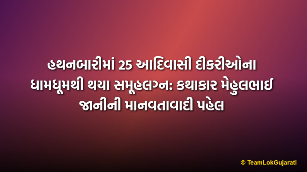 હથનબારીમાં 25 આદિવાસી દીકરીઓના ધામધૂમથી થયા સમૂહલગ્ન: કથાકાર મેહુલભાઈ જાનીની માનવતાવાદી પહેલ | 25 tribal daughters married in Hathnabari mass wedding organized by Mehulbhai Jani