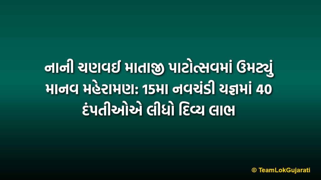 નાની ચણવઈ માતાજી પાટોત્સવમાં ઉમટ્યું માનવ મહેરામણ: 15મા નવચંડી યજ્ઞમાં 40 દંપતીઓએ લીધો દિવ્ય લાભ | 40 couples participate in 15th Navchandi Yagna at Nanichanvai Mataji Patotsav
