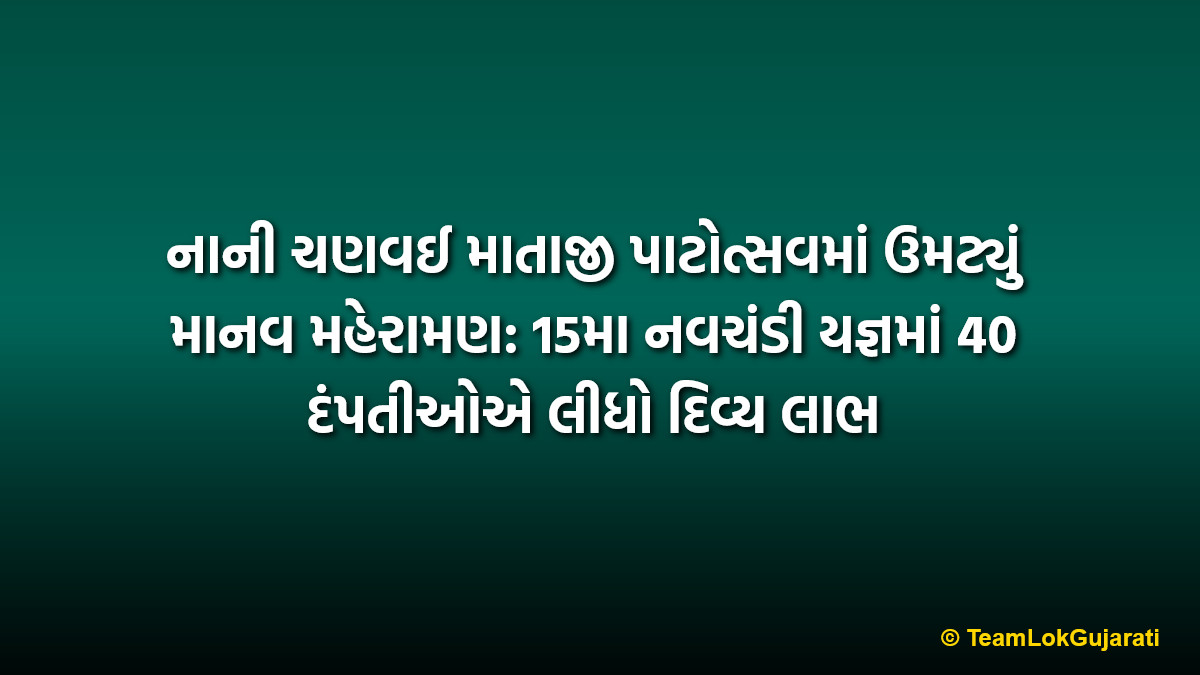 નાની ચણવઈ માતાજી પાટોત્સવમાં ઉમટ્યું માનવ મહેરામણ: 15મા નવચંડી યજ્ઞમાં 40 દંપતીઓએ લીધો દિવ્ય લાભ | 40 couples participate in 15th Navchandi Yagna at Nanichanvai Mataji Patotsav
