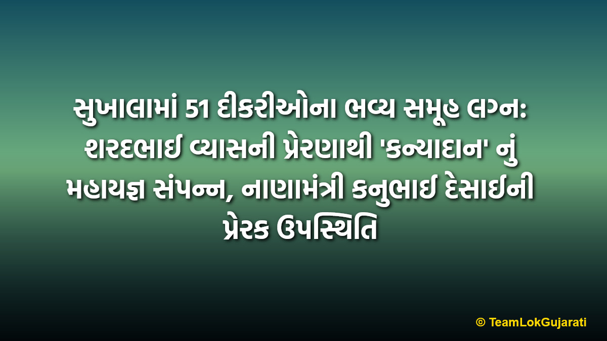 સુખાલામાં 51 દીકરીઓના ભવ્ય સમૂહ લગ્ન: શરદભાઈ વ્યાસની પ્રેરણાથી 'કન્યાદાન' નું મહાયજ્ઞ સંપન્ન, નાણામંત્રી કનુભાઈ દેસાઈની પ્રેરક ઉપસ્થિતિ | 51 daughters married in Sukhala Valsad mass wedding 2026