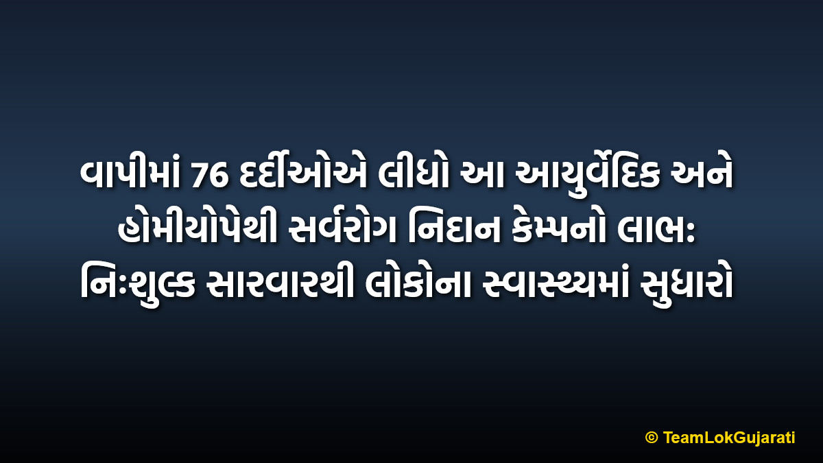 વાપીમાં 76 દર્દીઓએ લીધો આ આયુર્વેદિક અને હોમીયોપેથી સર્વરોગ નિદાન કેમ્પનો લાભ: નિઃશુલ્ક સારવારથી લોકોના સ્વાસ્થ્યમાં સુધારો | 76 residents benefited from free Ayurvedic and Homeopathy diagnosis camp in Vapi