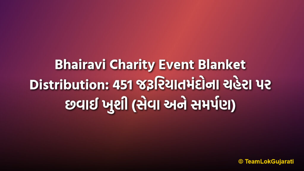 Bhairavi Charity Event Blanket Distribution: 451 જરૂરિયાતમંદોના ચહેરા પર છવાઈ ખુશી (સેવા અને સમર્પણ) | Bhairavi Charity Event Blanket Distribution: Joy for 451 Needy People