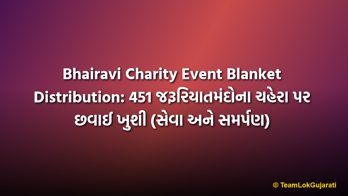 Bhairavi Charity Event Blanket Distribution: 451 જરૂરિયાતમંદોના ચહેરા પર છવાઈ ખુશી (સેવા અને સમર્પણ) | Bhairavi Charity Event Blanket Distribution: Joy for 451 Needy People