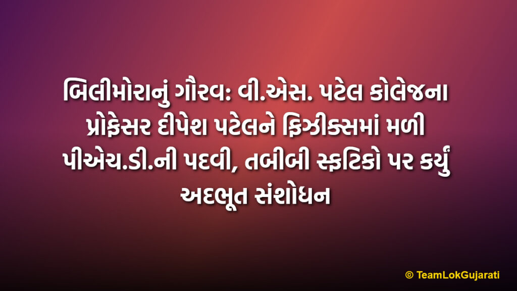 બિલીમોરાનું ગૌરવ: વી.એસ. પટેલ કોલેજના પ્રોફેસર દીપેશ પટેલને ફિઝીક્સમાં મળી પીએચ.ડી.ની પદવી, તબીબી સ્ફટિકો પર કર્યું અદભૂત સંશોધન | Bilimora’s Prof Dipesh Patel Awarded PhD In Physics For Medical Crystal Research