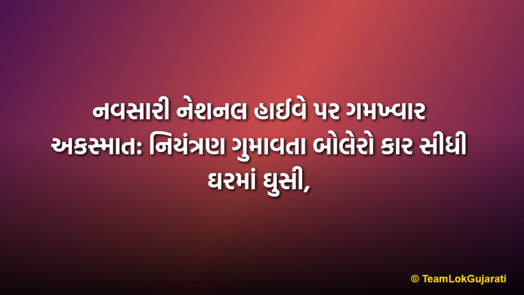 નવસારી નેશનલ હાઈવે પર ગમખ્વાર અકસ્માત: નિયંત્રણ ગુમાવતા બોલેરો કાર સીધી ઘરમાં ઘુસી,| Bolero Car Crashes Into House Near Navsari NH 48
