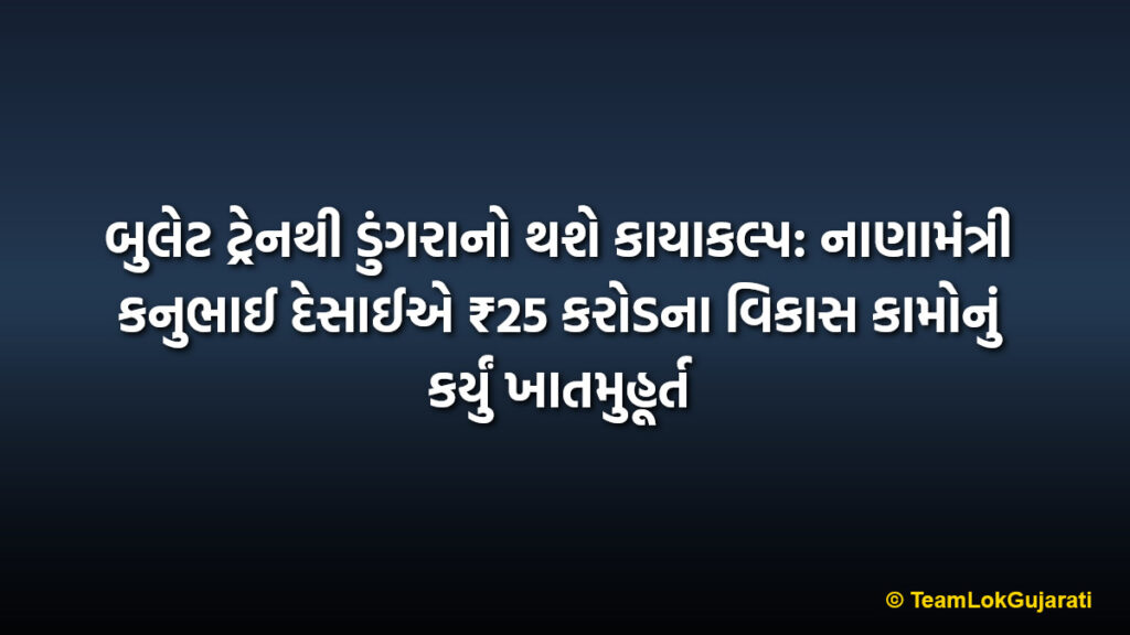 બુલેટ ટ્રેનથી ડુંગરાનો થશે કાયાકલ્પ: નાણામંત્રી કનુભાઈ દેસાઈએ ₹25 કરોડના વિકાસ કામોનું કર્યું ખાતમુહૂર્ત | Bullet Train to transform Dungra: Finance Minister Kanubhai Desai launches ₹25 crore development projects