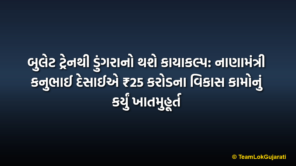 બુલેટ ટ્રેનથી ડુંગરાનો થશે કાયાકલ્પ: નાણામંત્રી કનુભાઈ દેસાઈએ ₹25 કરોડના વિકાસ કામોનું કર્યું ખાતમુહૂર્ત | Bullet Train to transform Dungra: Finance Minister Kanubhai Desai launches ₹25 crore development projects