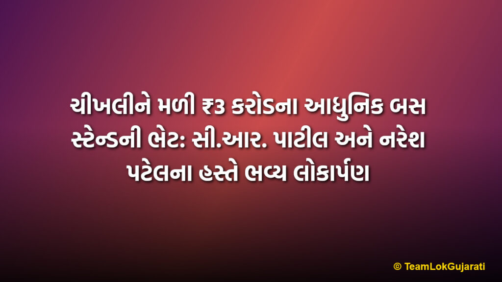 ચીખલીને મળી ₹3 કરોડના આધુનિક બસ સ્ટેન્ડની ભેટ: સી.આર. પાટીલ અને નરેશ પટેલના હસ્તે ભવ્ય લોકાર્પણ | Chikhli gets ₹3 Crore modern bus stand gift: Grand inauguration by C.R. Patil and Naresh Patel