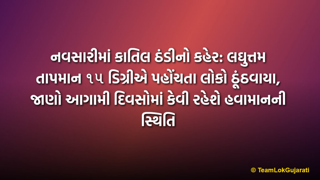નવસારીમાં કાતિલ ઠંડીનો કહેર: લઘુત્તમ તાપમાન ૧૫ ડિગ્રીએ પહોંચતા લોકો ઠૂંઠવાયા, જાણો આગામી દિવસોમાં કેવી રહેશે હવામાનની સ્થિતિ | Cold Wave Grips Navsari As Temperature Drops To 15 Degrees Humidity Peaks At 93 Percent