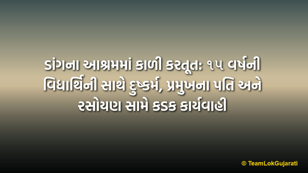 ડાંગના આશ્રમમાં કાળી કરતૂત: ૧૫ વર્ષની વિદ્યાર્થિની સાથે દુષ્કર્મ, પ્રમુખના પતિ અને રસોયણ સામે કડક કાર્યવાહી | Dang Ashram Sexual Abuse Case: Complaint Filed Against Official for Misconduct with Minor