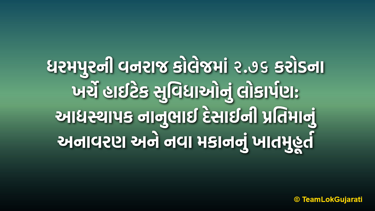 ધરમપુરની વનરાજ કોલેજમાં ૨.૭૬ કરોડના ખર્ચે હાઈટેક સુવિધાઓનું લોકાર્પણ: આદ્યસ્થાપક નાનુભાઈ દેસાઈની પ્રતિમાનું અનાવરણ અને નવા મકાનનું ખાતમુહૂર્ત | Dharampur Vanraj College High-Tech Facilities Inauguration By Kanubhai Desai