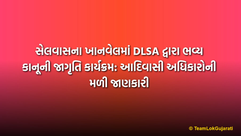 સેલવાસના ખાનવેલમાં DLSA દ્વારા ભવ્ય કાનૂની જાગૃતિ કાર્યક્રમ: આદિવાસી અધિકારોની મળી જાણકારી | DLSA Legal Awareness Program in Khanvel DNH for Tribal Rights