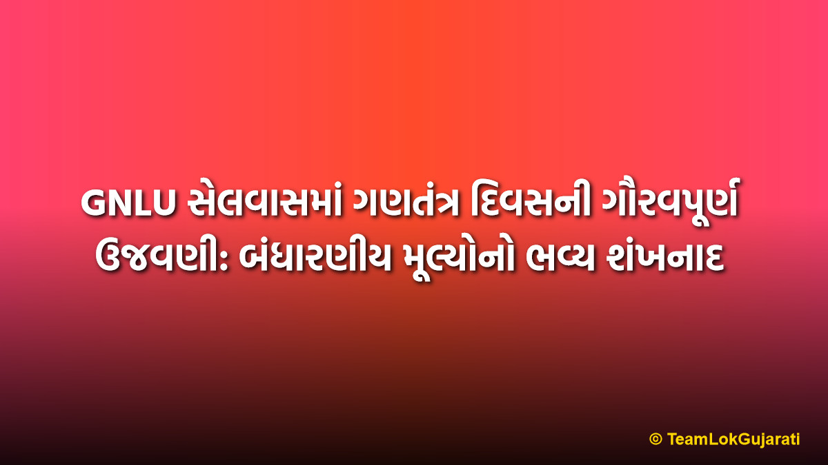 GNLU સેલવાસમાં ગણતંત્ર દિવસની ગૌરવપૂર્ણ ઉજવણી: બંધારણીય મૂલ્યોનો ભવ્ય શંખનાદ | GNLU Silvassa Republic Day Celebration: Students Pledge to Constitutional Values
