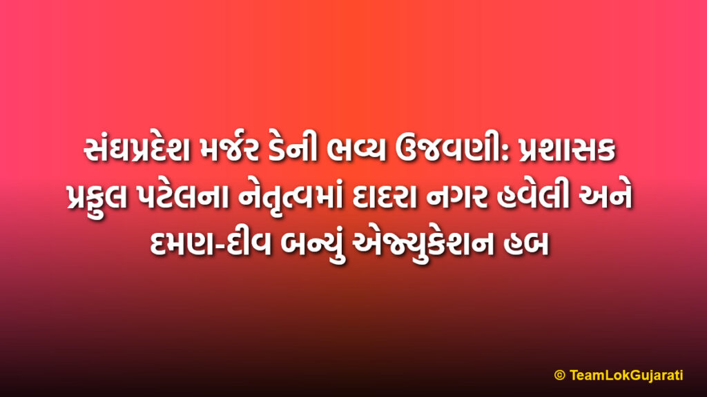સંઘપ્રદેશ મર્જર ડેની ભવ્ય ઉજવણી: પ્રશાસક પ્રફુલ પટેલના નેતૃત્વમાં દાદરા નગર હવેલી અને દમણ-દીવ બન્યું એજ્યુકેશન હબ | Grand celebration of Union Territory Merger Day: DNH and Daman-Diu becomes Education Hub under Administrator Praful Patel