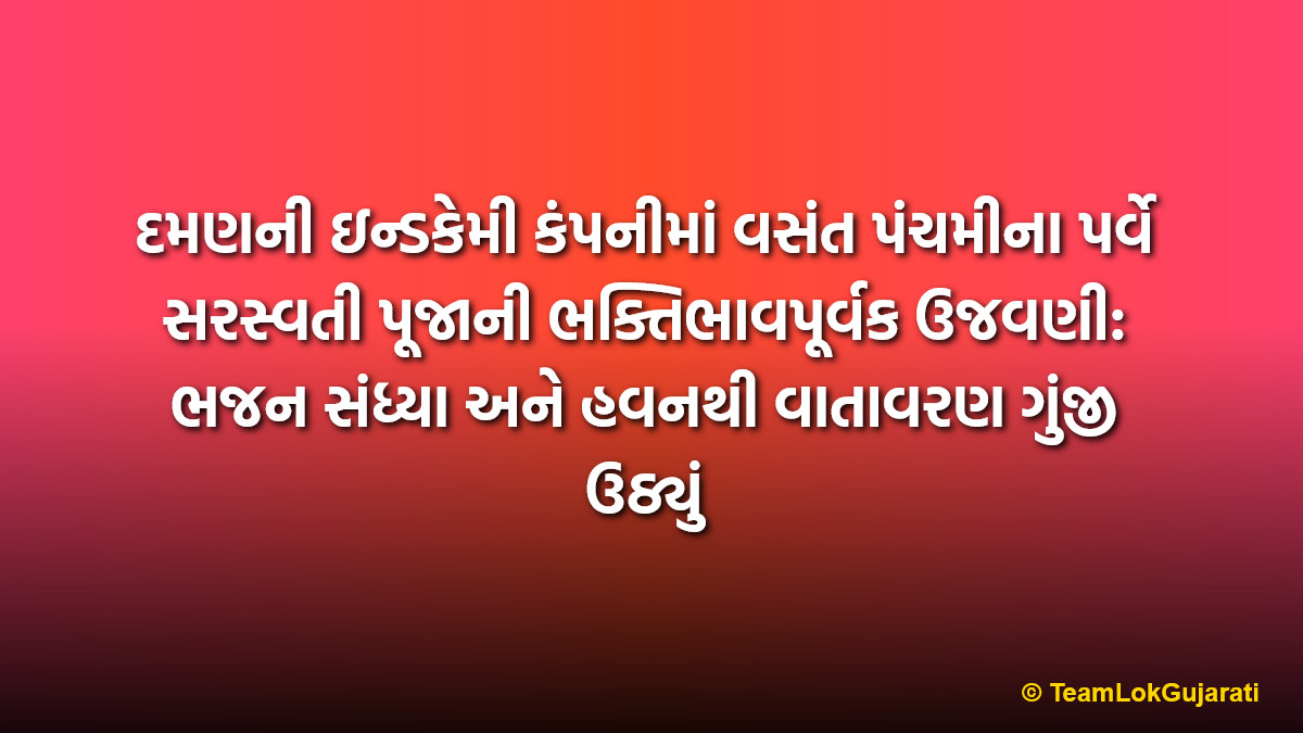 દમણની ઇન્ડકેમી કંપનીમાં વસંત પંચમીના પર્વે સરસ્વતી પૂજાની ભક્તિભાવપૂર્વક ઉજવણી: ભજન સંધ્યા અને હવનથી વાતાવરણ ગુંજી ઉઠ્યું | Grand Vasant Panchami celebration at Indchemi Company Daman with Saraswati Puja