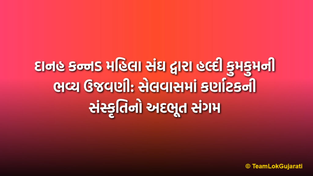 દાનહ કન્નડ મહિલા સંઘ દ્વારા હલ્દી કુમકુમની ભવ્ય ઉજવણી: સેલવાસમાં કર્ણાટકની સંસ્કૃતિનો અદભૂત સંગમ | Kannada Mahila Sangh Haldi Kumkum Celebration: Cultural Unity in Silvassa