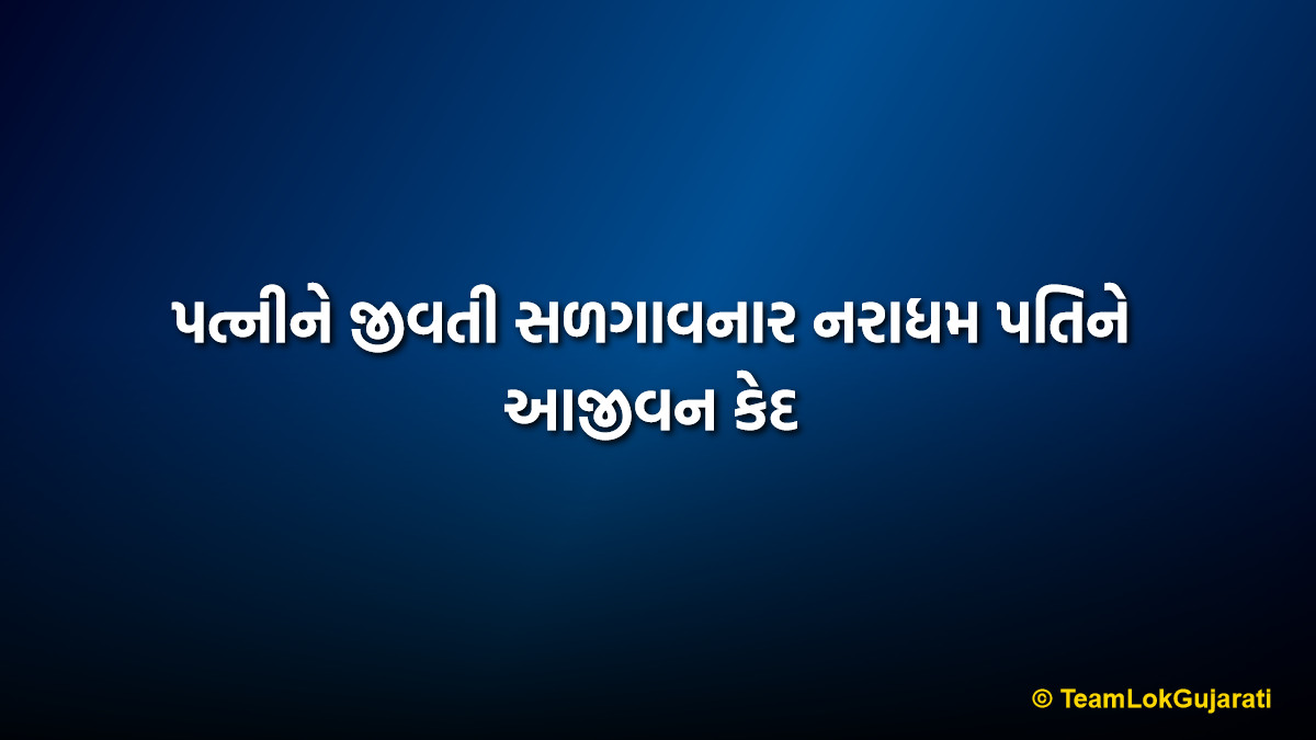 પત્નીને જીવતી સળગાવનાર નરાધમ પતિને આજીવન કેદ | Life Imprisonment for Burning Wife