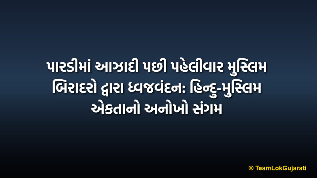 પારડીમાં આઝાદી પછી પહેલીવાર મુસ્લિમ બિરાદરો દ્વારા ધ્વજવંદન: હિન્દુ-મુસ્લિમ એકતાનો અનોખો સંગમ | Muslim Community Flag Hoisting in Pardi: A Historic First Since Independence