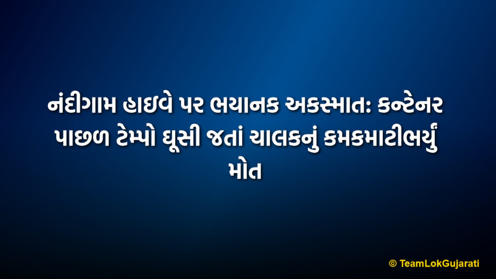 નંદીગામ હાઇવે પર ભયાનક અકસ્માત: કન્ટેનર પાછળ ટેમ્પો ઘૂસી જતાં ચાલકનું કમકમાટીભર્યું મોત | Nandigam Highway Accident Death: Driver Dies in Horrific Crash