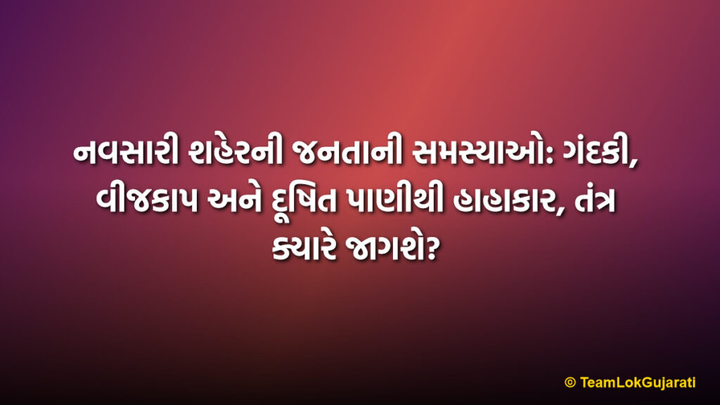 નવસારી શહેરની જનતાની સમસ્યાઓ: ગંદકી, વીજકાપ અને દૂષિત પાણીથી હાહાકાર, તંત્ર ક્યારે જાગશે? | Navsari City Public Issues: Outrage Over Filth, Power Cuts, and Contaminated Water