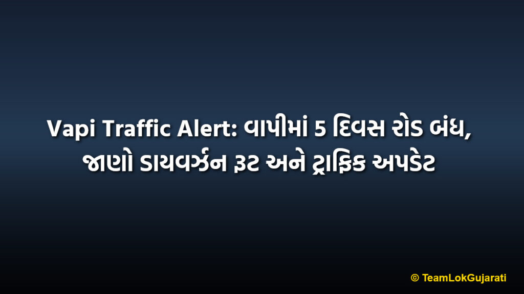 Vapi Traffic Alert: વાપીમાં 5 દિવસ રોડ બંધ, જાણો ડાયવર્ઝન રૂટ અને ટ્રાફિક અપડેટ