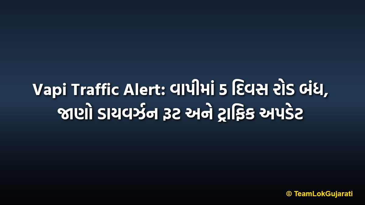 Vapi Traffic Alert: વાપીમાં 5 દિવસ રોડ બંધ, જાણો ડાયવર્ઝન રૂટ અને ટ્રાફિક અપડેટ