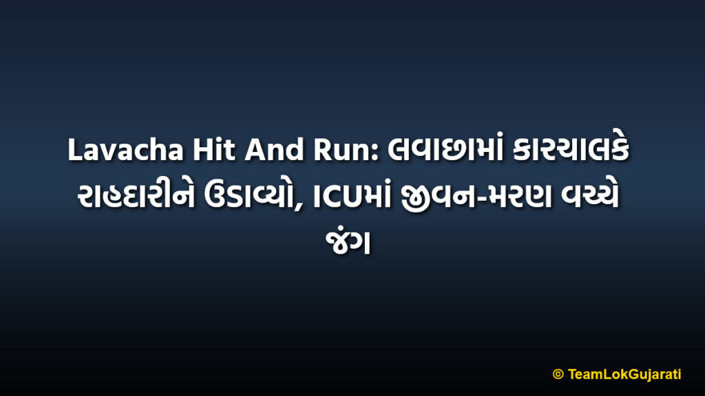 Lavacha Hit And Run: લવાછામાં કારચાલકે રાહદારીને ઉડાવ્યો, ICUમાં જીવન-મરણ વચ્ચે જંગ
