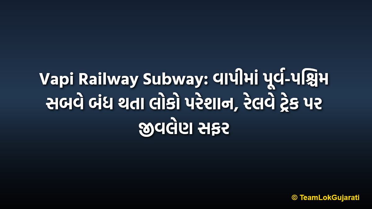 Vapi Railway Subway: વાપીમાં પૂર્વ-પશ્ચિમ સબવે બંધ થતા લોકો પરેશાન, રેલવે ટ્રેક પર જીવલેણ સફર