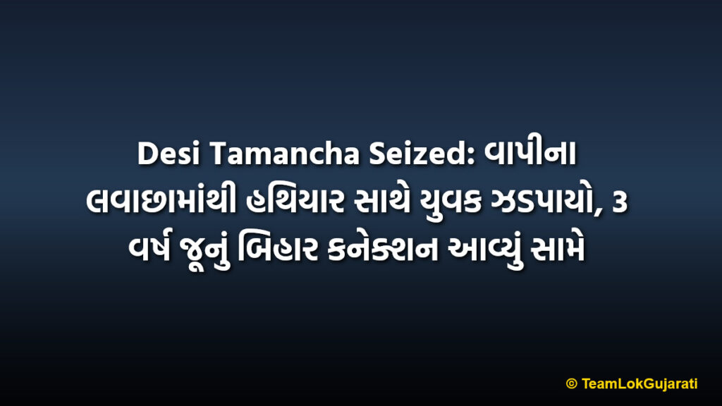 Desi Tamancha Seized: વાપીના લવાછામાંથી હથિયાર સાથે યુવક ઝડપાયો, 3 વર્ષ જૂનું બિહાર કનેક્શન આવ્યું સામે