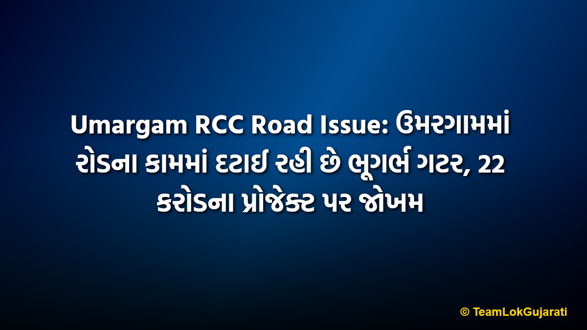 Umargam RCC Road Issue: ઉમરગામમાં રોડના કામમાં દટાઈ રહી છે ભૂગર્ભ ગટર, 22 કરોડના પ્રોજેક્ટ પર જોખમ