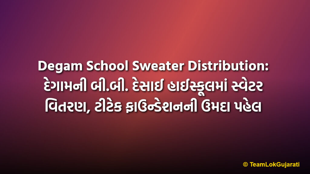 Degam School Sweater Distribution: દેગામની બી.બી. દેસાઈ હાઈસ્કૂલમાં સ્વેટર વિતરણ, ટીટેક ફાઉન્ડેશનની ઉમદા પહેલ
