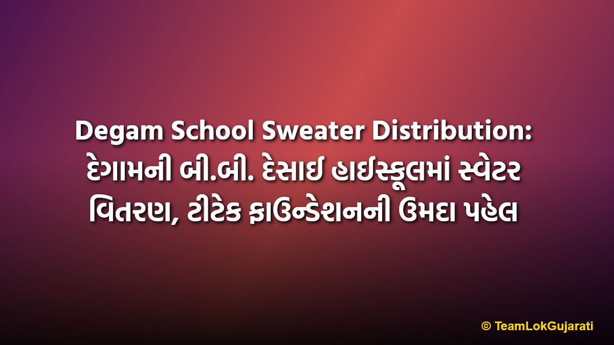Degam School Sweater Distribution: દેગામની બી.બી. દેસાઈ હાઈસ્કૂલમાં સ્વેટર વિતરણ, ટીટેક ફાઉન્ડેશનની ઉમદા પહેલ