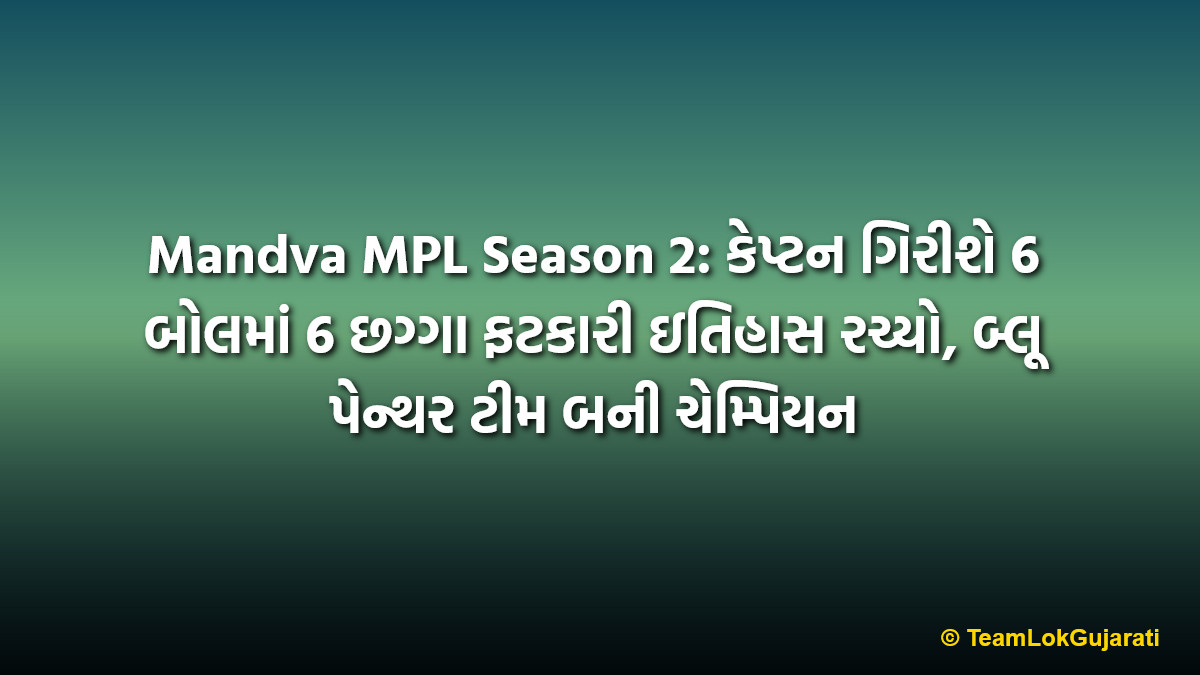 Mandva MPL Season 2: કેપ્ટન ગિરીશે 6 બોલમાં 6 છગ્ગા ફટકારી ઇતિહાસ રચ્યો, બ્લૂ પેન્થર ટીમ બની ચેમ્પિયન