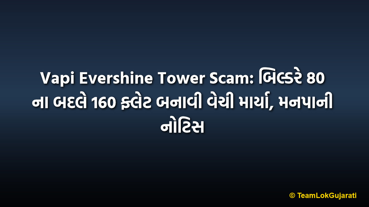 Vapi Evershine Tower Scam: બિલ્ડરે 80 ના બદલે 160 ફ્લેટ બનાવી વેચી માર્યા, મનપાની નોટિસ
