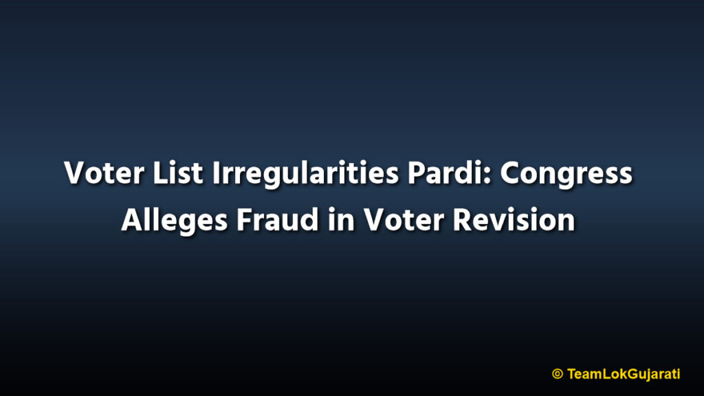 Voter List Irregularities Pardi: Congress Alleges Fraud in Voter Revision
