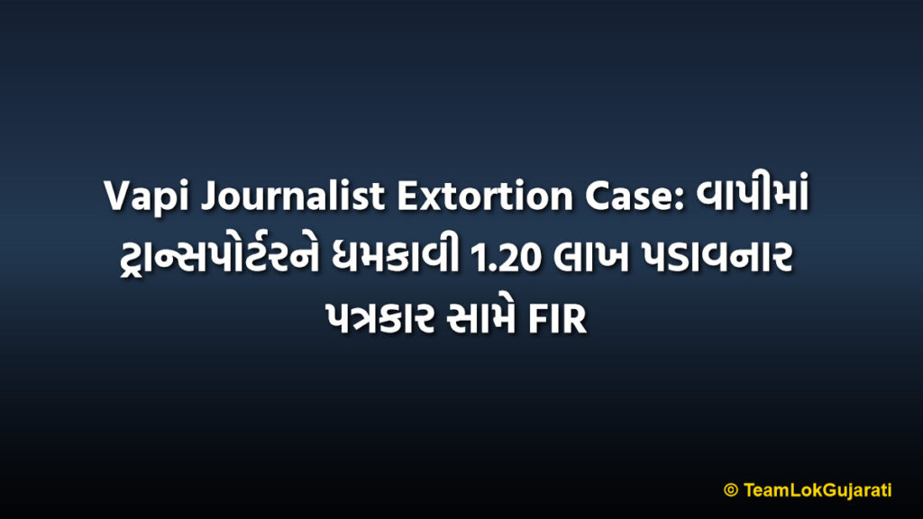 Vapi Journalist Extortion Case: વાપીમાં ટ્રાન્સપોર્ટરને ધમકાવી 1.20 લાખ પડાવનાર પત્રકાર સામે FIR