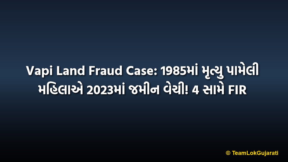 Vapi Land Fraud Case: 1985માં મૃત્યુ પામેલી મહિલાએ 2023માં જમીન વેચી! 4 સામે FIR