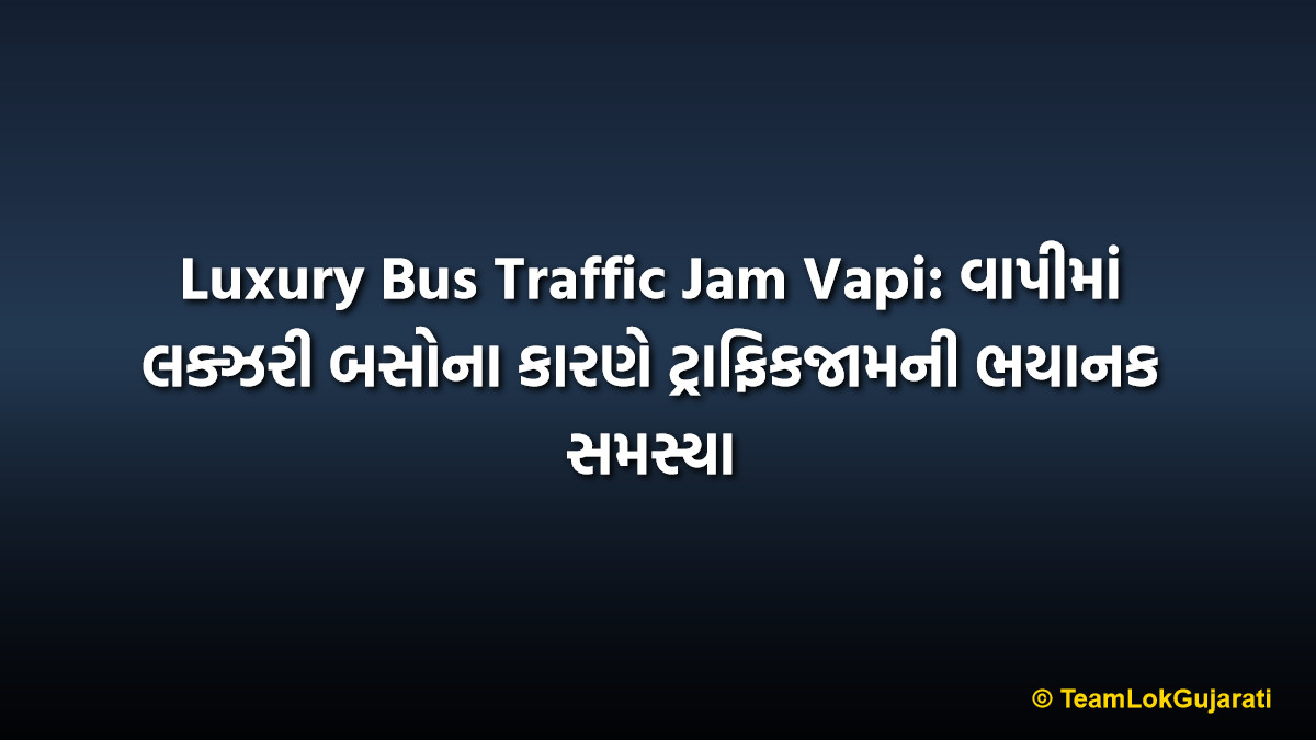 Luxury Bus Traffic Jam Vapi: વાપીમાં લક્ઝરી બસોના કારણે ટ્રાફિકજામની ભયાનક સમસ્યા
