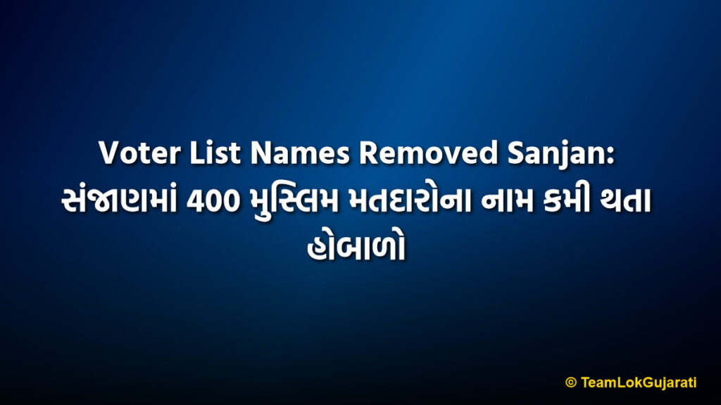 Voter List Names Removed Sanjan: સંજાણમાં 400 મુસ્લિમ મતદારોના નામ કમી થતા હોબાળો