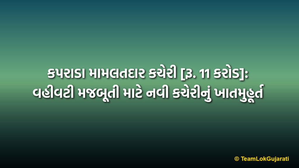 કપરાડા મામલતદાર કચેરી [રૂ. 11 કરોડ]: વહીવટી મજબૂતી માટે નવી કચેરીનું ખાતમુહૂર્ત