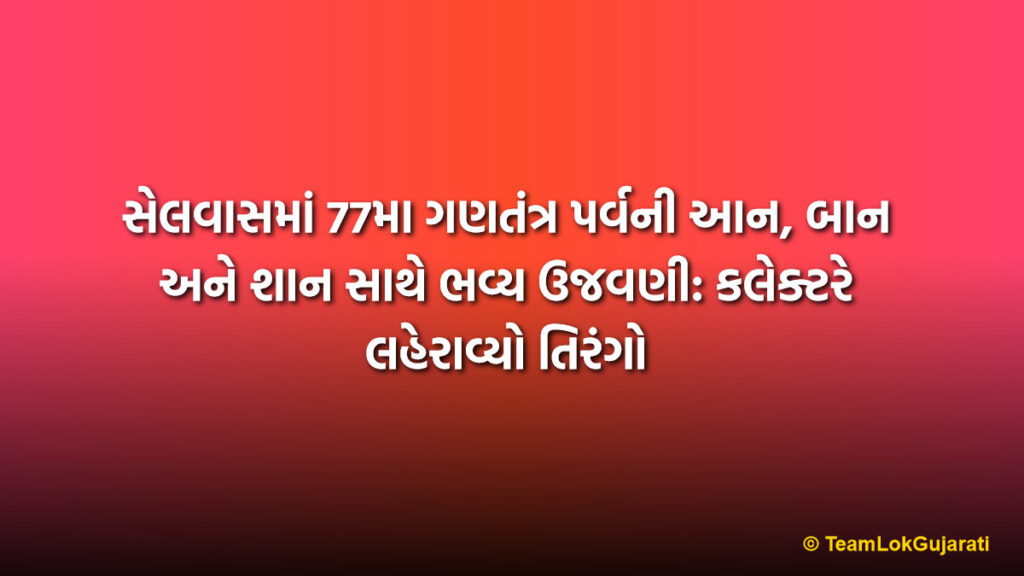 સેલવાસમાં 77મા ગણતંત્ર પર્વની આન, બાન અને શાન સાથે ભવ્ય ઉજવણી: કલેક્ટરે લહેરાવ્યો તિરંગો | Patriotic Republic Day Celebration in Silvassa DNH: Grand 77th Gantantra Diwas