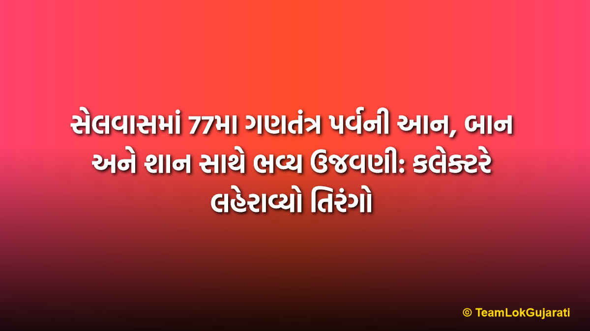 સેલવાસમાં 77મા ગણતંત્ર પર્વની આન, બાન અને શાન સાથે ભવ્ય ઉજવણી: કલેક્ટરે લહેરાવ્યો તિરંગો | Patriotic Republic Day Celebration in Silvassa DNH: Grand 77th Gantantra Diwas