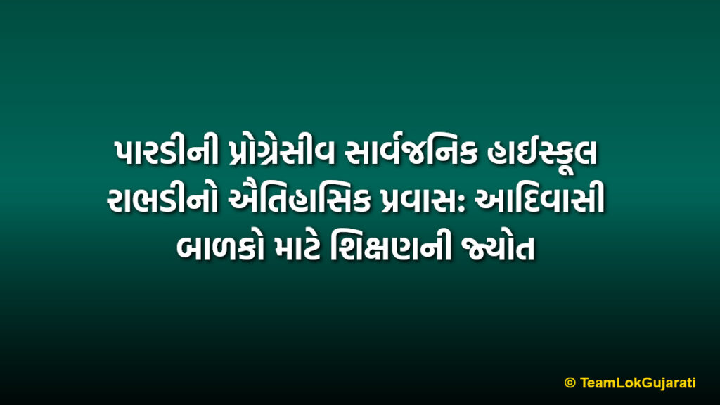 પારડીની પ્રોગ્રેસીવ સાર્વજનિક હાઈસ્કૂલ રાભડીનો ઐતિહાસિક પ્રવાસ: આદિવાસી બાળકો માટે શિક્ષણની જ્યોત | Progressive Sarvajanik High School Rabhadi Pardi: A beacon of education for tribal children
