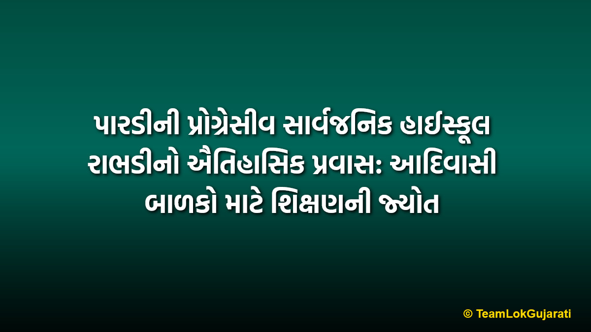 પારડીની પ્રોગ્રેસીવ સાર્વજનિક હાઈસ્કૂલ રાભડીનો ઐતિહાસિક પ્રવાસ: આદિવાસી બાળકો માટે શિક્ષણની જ્યોત | Progressive Sarvajanik High School Rabhadi Pardi: A beacon of education for tribal children