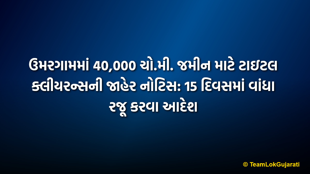 ઉમરગામમાં 40,000 ચો.મી. જમીન માટે ટાઇટલ ક્લીયરન્સની જાહેર નોટિસ: 15 દિવસમાં વાંધા રજૂ કરવા આદેશ | Public notice for title clearance of over 40,000 sq.m. land in Umargam