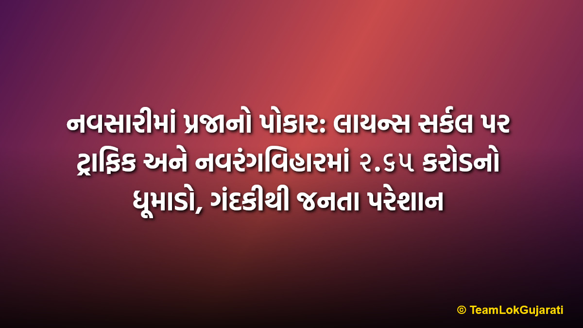 નવસારીમાં પ્રજાનો પોકાર: લાયન્સ સર્કલ પર ટ્રાફિક અને નવરંગવિહારમાં ૨.૬૫ કરોડનો ધૂમાડો, ગંદકીથી જનતા પરેશાન | Public Outcry In Navsari: Traffic Jams At Lions Circle, ₹2.65 Cr Waste At Navrangvihar And Garbage Issues