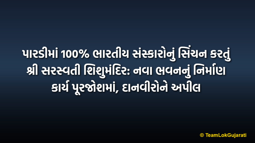 પારડીમાં 100% ભારતીય સંસ્કારોનું સિંચન કરતું શ્રી સરસ્વતી શિશુમંદિર: નવા ભવનનું નિર્માણ કાર્ય પૂરજોશમાં, દાનવીરોને અપીલ | Shree Saraswati Shishumandir Pardi focus on Indian values: New building construction appeal