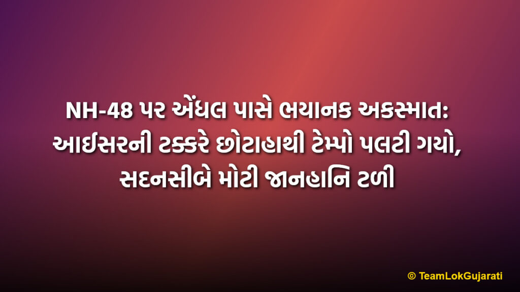 NH-48 પર એંધલ પાસે ભયાનક અકસ્માત: આઈસરની ટક્કરે છોટાહાથી ટેમ્પો પલટી ગયો, સદનસીબે મોટી જાનહાનિ ટળી | Terrible accident on NH-48 near Endhal: Aicher hits Chota Hathi, major tragedy averted
