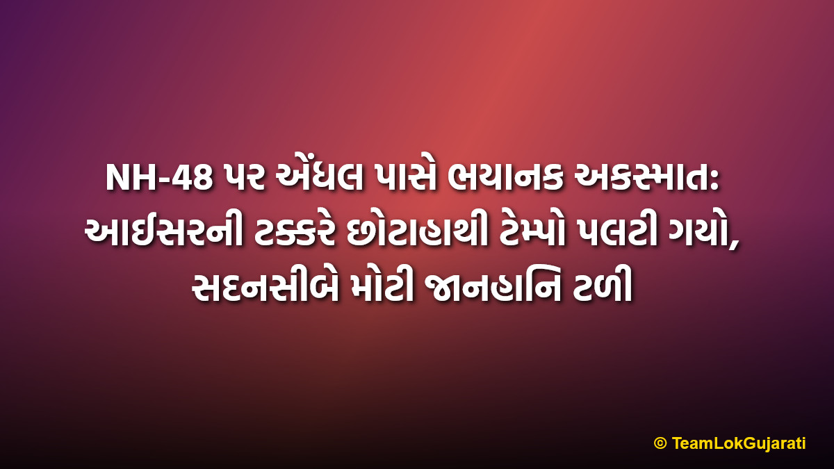 NH-48 પર એંધલ પાસે ભયાનક અકસ્માત: આઈસરની ટક્કરે છોટાહાથી ટેમ્પો પલટી ગયો, સદનસીબે મોટી જાનહાનિ ટળી | Terrible accident on NH-48 near Endhal: Aicher hits Chota Hathi, major tragedy averted