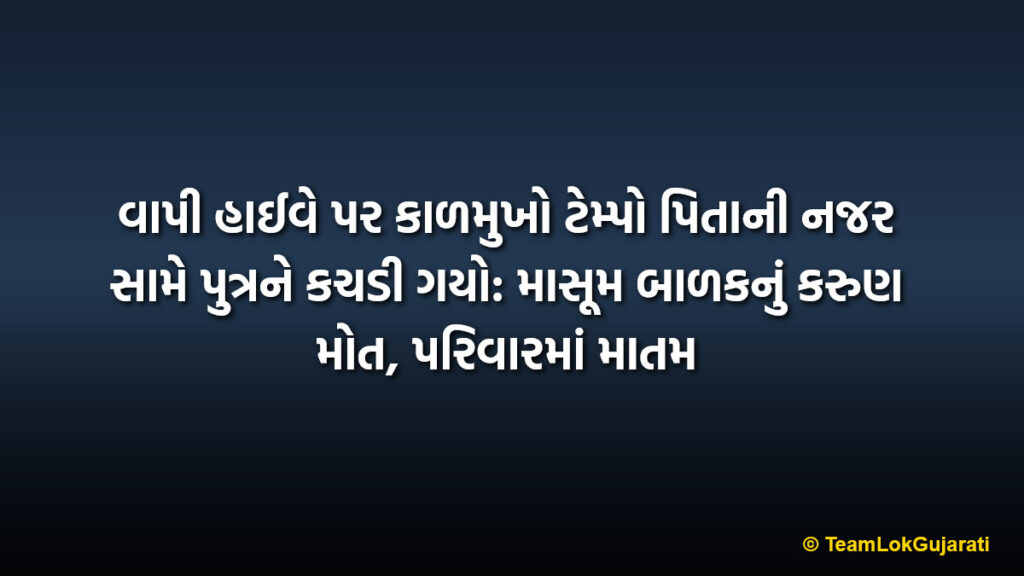 વાપી હાઈવે પર કાળમુખો ટેમ્પો પિતાની નજર સામે પુત્રને કચડી ગયો: માસૂમ બાળકનું કરુણ મોત, પરિવારમાં માતમ | Tragic road accident on Vapi highway as tempo crushes son in front of father: 11-year-old dies